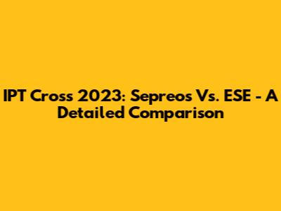 IPT Cross 2023: Sepreos Vs. ESE - A Detailed Comparison