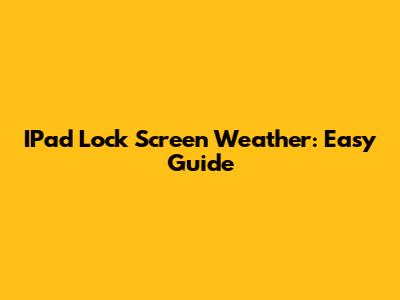 IPad Lock Screen Weather: Easy Guide
