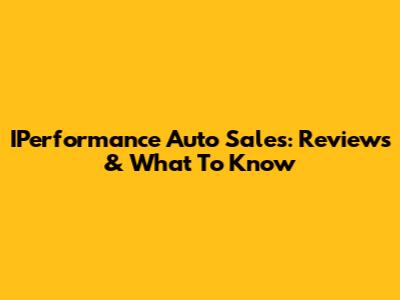 IPerformance Auto Sales: Reviews & What To Know
