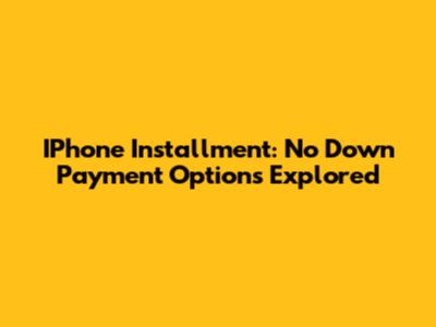 IPhone Installment: No Down Payment Options Explored