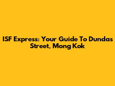 ISF Express: Your Guide To Dundas Street, Mong Kok