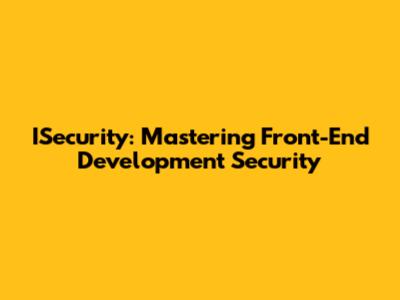 ISecurity: Mastering Front-End Development Security