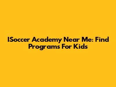 ISoccer Academy Near Me: Find Programs For Kids