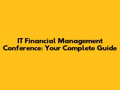 IT Financial Management Conference: Your Complete Guide