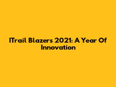 ITrail Blazers 2021: A Year Of Innovation