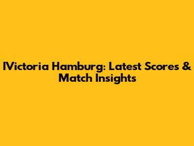 IVictoria Hamburg: Latest Scores & Match Insights