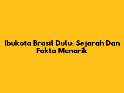 Ibukota Brasil Dulu: Sejarah Dan Fakta Menarik