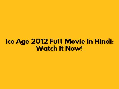 Ice Age 2012 Full Movie In Hindi: Watch It Now!