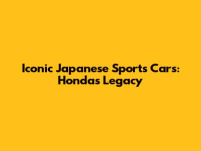 Iconic Japanese Sports Cars: Honda's Legacy
