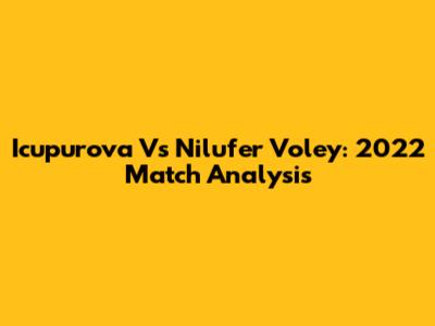 Icupurova Vs Nilufer Voley: 2022 Match Analysis