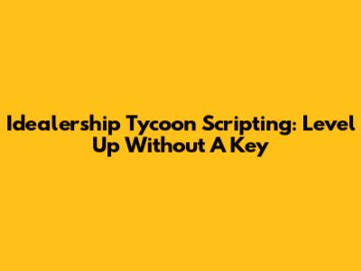 Idealership Tycoon Scripting: Level Up Without A Key