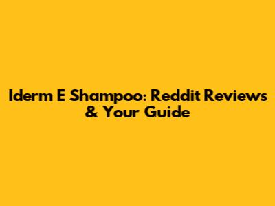 Iderm E Shampoo: Reddit Reviews & Your Guide