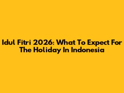 Idul Fitri 2026: What To Expect For The Holiday In Indonesia