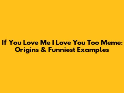 If You Love Me I Love You Too Meme: Origins & Funniest Examples