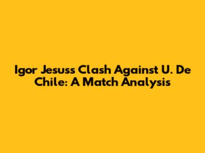 Igor Jesus's Clash Against U. De Chile: A Match Analysis