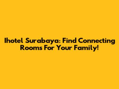 Ihotel Surabaya: Find Connecting Rooms For Your Family!