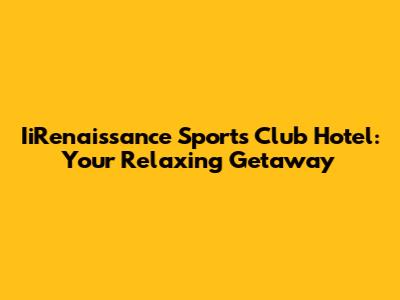 IiRenaissance Sports Club Hotel: Your Relaxing Getaway