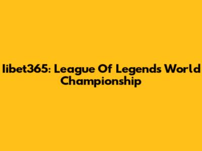Iibet365: League Of Legends World Championship