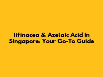 Iifinacea & Azelaic Acid In Singapore: Your Go-To Guide
