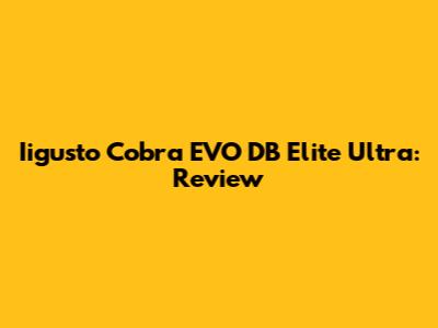Iigusto Cobra EVO DB Elite Ultra: Review