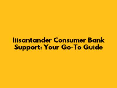 Iiisantander Consumer Bank Support: Your Go-To Guide