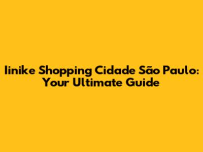 Iinike Shopping Cidade São Paulo: Your Ultimate Guide
