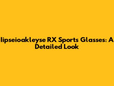 Iipseioakleyse RX Sports Glasses: A Detailed Look