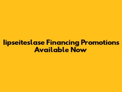 Iipseiteslase Financing Promotions Available Now