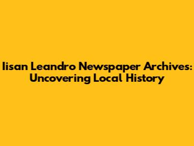 Iisan Leandro Newspaper Archives: Uncovering Local History
