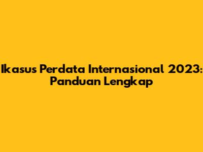 Ikasus Perdata Internasional 2023: Panduan Lengkap