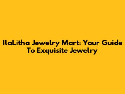 IlaLitha Jewelry Mart: Your Guide To Exquisite Jewelry