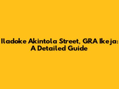 Iladoke Akintola Street, GRA Ikeja: A Detailed Guide