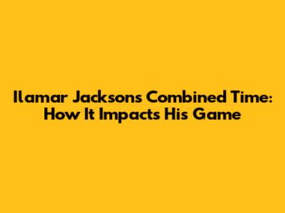 Ilamar Jackson's Combined Time: How It Impacts His Game
