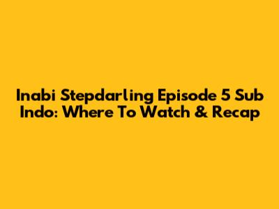 Inabi Stepdarling Episode 5 Sub Indo: Where To Watch & Recap