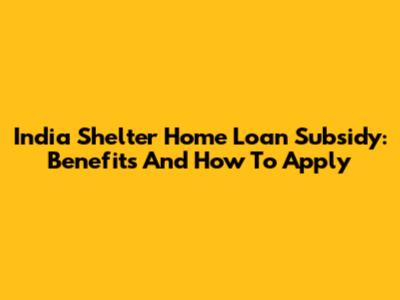 India Shelter Home Loan Subsidy: Benefits And How To Apply