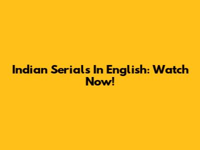 Indian Serials In English: Watch Now!