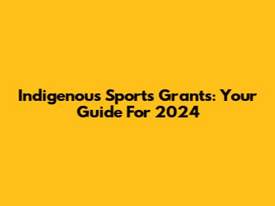 Indigenous Sports Grants: Your Guide For 2024
