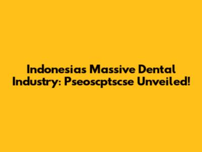 Indonesia's Massive Dental Industry: Pseoscptscse Unveiled!