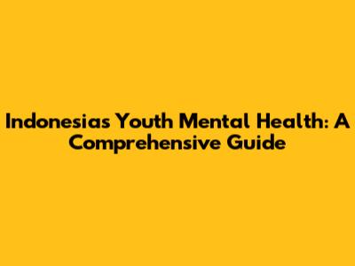 Indonesia's Youth Mental Health: A Comprehensive Guide