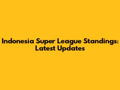 Indonesia Super League Standings: Latest Updates