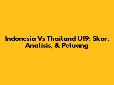 Indonesia Vs Thailand U19: Skor, Analisis, & Peluang