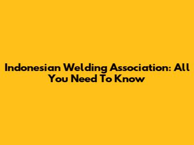 Indonesian Welding Association: All You Need To Know