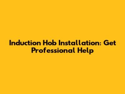 Induction Hob Installation: Get Professional Help