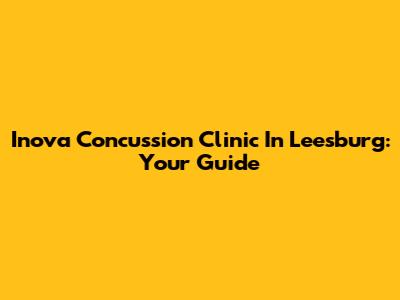 Inova Concussion Clinic In Leesburg: Your Guide