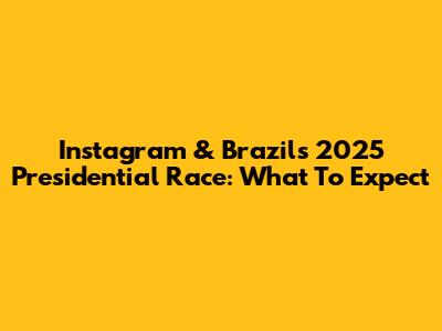 Instagram & Brazil's 2025 Presidential Race: What To Expect