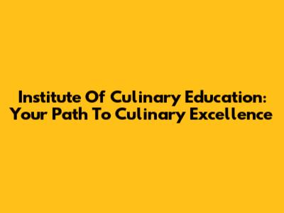 Institute Of Culinary Education: Your Path To Culinary Excellence