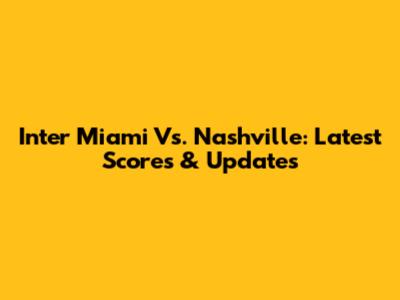Inter Miami Vs. Nashville: Latest Scores & Updates