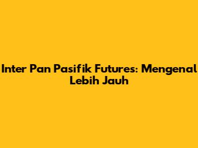 Inter Pan Pasifik Futures: Mengenal Lebih Jauh
