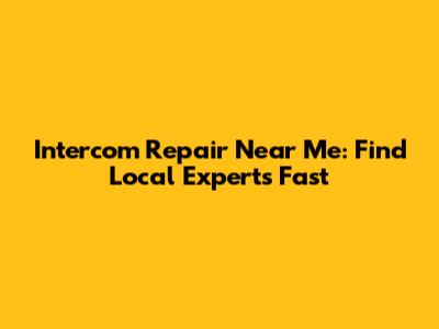 Intercom Repair Near Me: Find Local Experts Fast