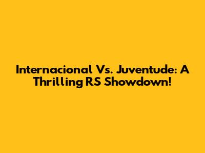 Internacional Vs. Juventude: A Thrilling RS Showdown!